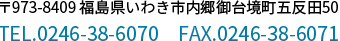 〒973-8409 福島県いわき市内郷御台境町五反田50　TEL.0246-38-6070　FAX.0246-38-6071